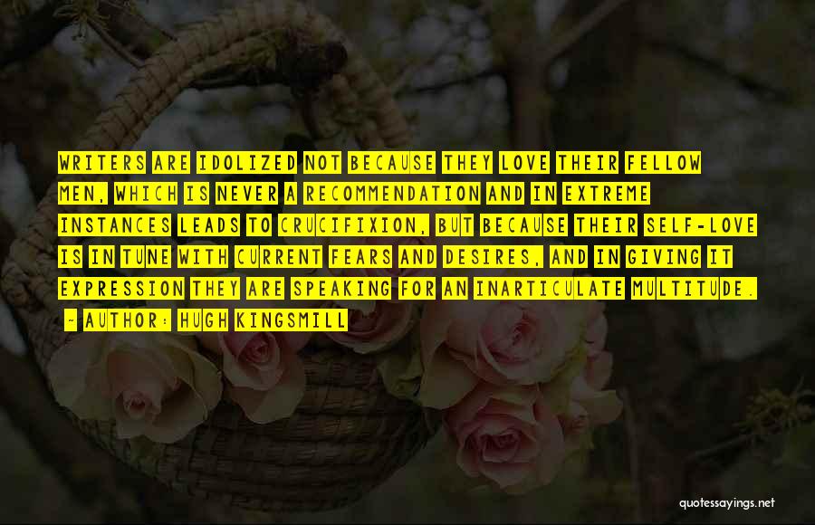 Hugh Kingsmill Quotes: Writers Are Idolized Not Because They Love Their Fellow Men, Which Is Never A Recommendation And In Extreme Instances Leads