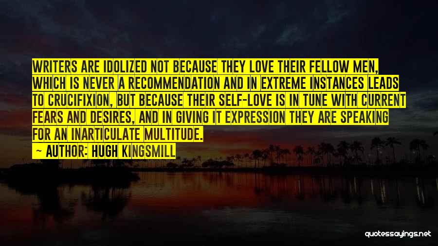 Hugh Kingsmill Quotes: Writers Are Idolized Not Because They Love Their Fellow Men, Which Is Never A Recommendation And In Extreme Instances Leads