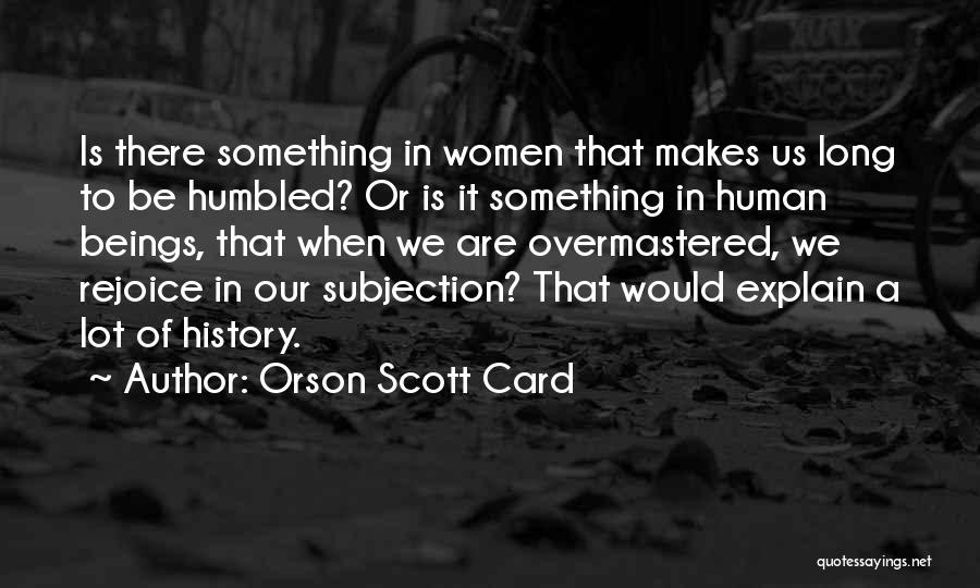 Orson Scott Card Quotes: Is There Something In Women That Makes Us Long To Be Humbled? Or Is It Something In Human Beings, That