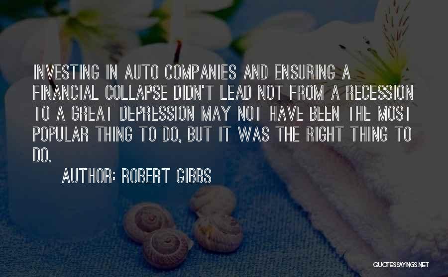 Robert Gibbs Quotes: Investing In Auto Companies And Ensuring A Financial Collapse Didn't Lead Not From A Recession To A Great Depression May