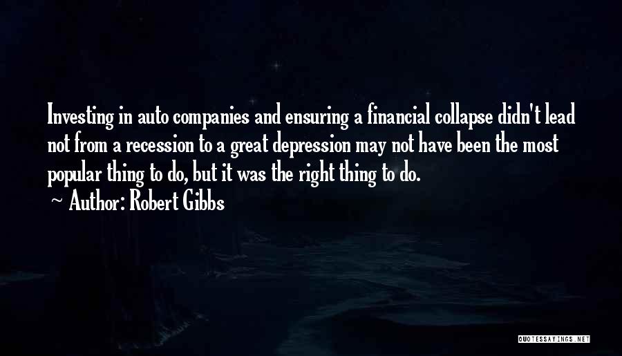 Robert Gibbs Quotes: Investing In Auto Companies And Ensuring A Financial Collapse Didn't Lead Not From A Recession To A Great Depression May