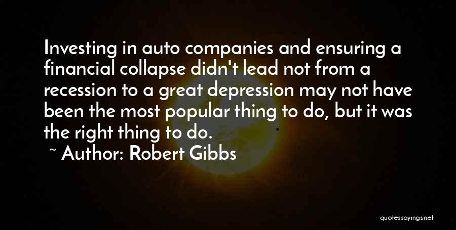 Robert Gibbs Quotes: Investing In Auto Companies And Ensuring A Financial Collapse Didn't Lead Not From A Recession To A Great Depression May