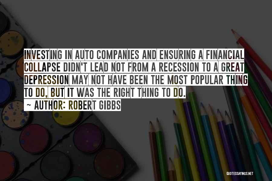 Robert Gibbs Quotes: Investing In Auto Companies And Ensuring A Financial Collapse Didn't Lead Not From A Recession To A Great Depression May