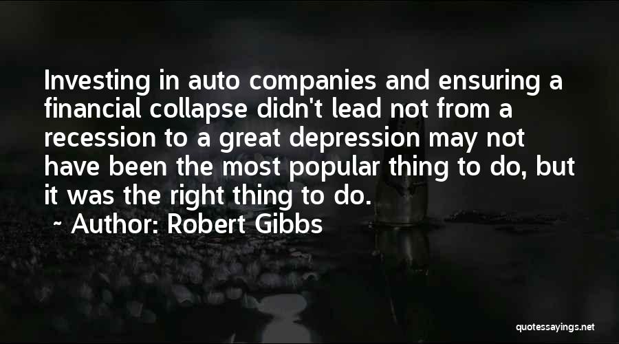 Robert Gibbs Quotes: Investing In Auto Companies And Ensuring A Financial Collapse Didn't Lead Not From A Recession To A Great Depression May