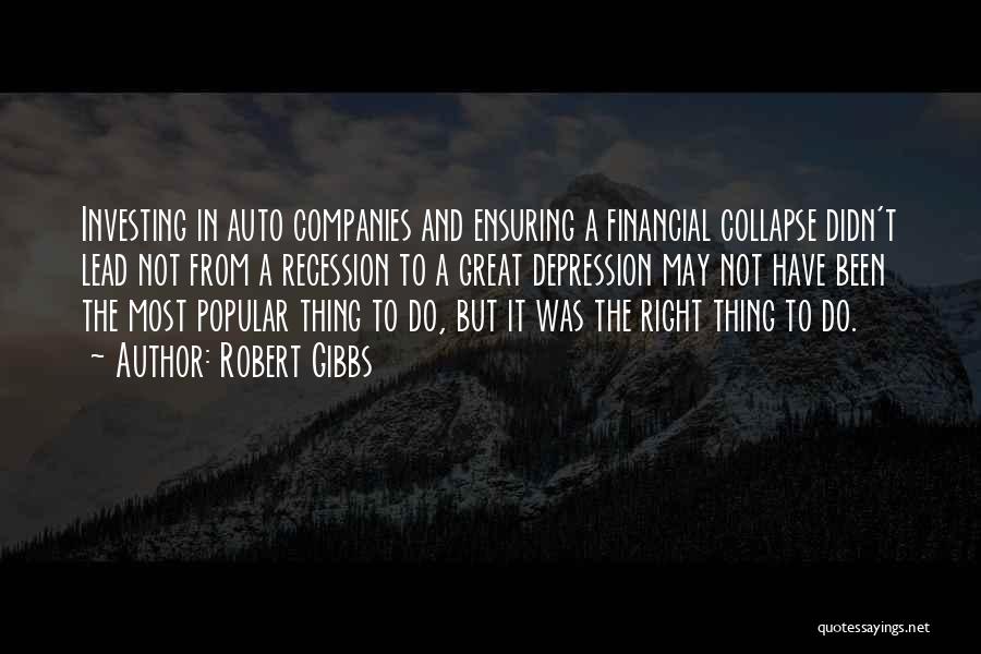 Robert Gibbs Quotes: Investing In Auto Companies And Ensuring A Financial Collapse Didn't Lead Not From A Recession To A Great Depression May