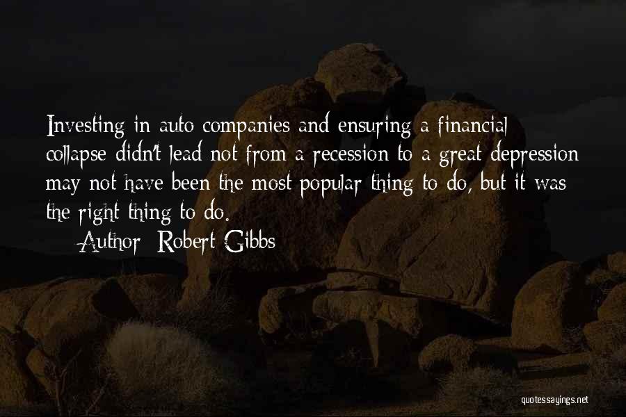 Robert Gibbs Quotes: Investing In Auto Companies And Ensuring A Financial Collapse Didn't Lead Not From A Recession To A Great Depression May