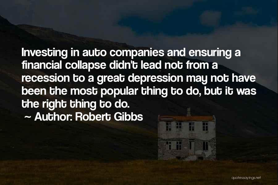 Robert Gibbs Quotes: Investing In Auto Companies And Ensuring A Financial Collapse Didn't Lead Not From A Recession To A Great Depression May