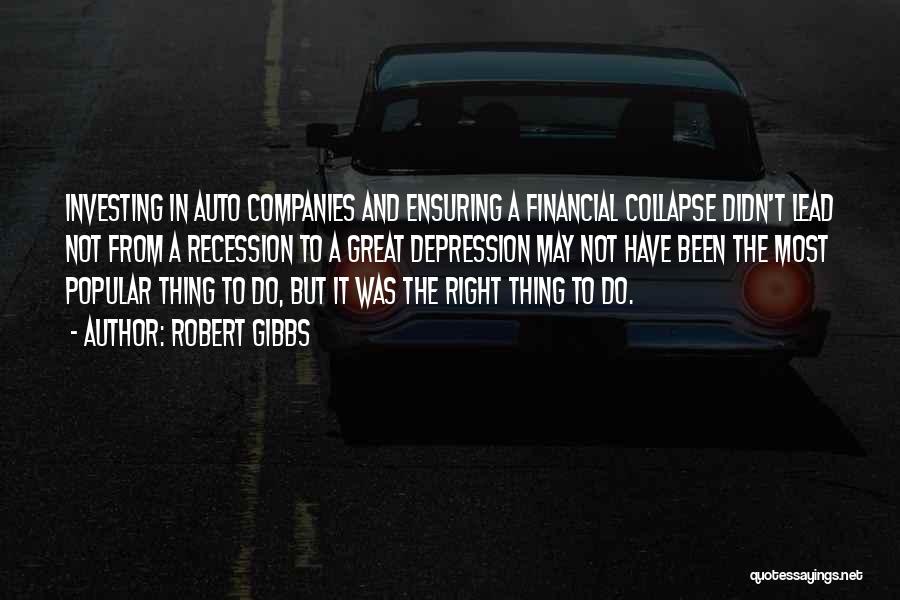 Robert Gibbs Quotes: Investing In Auto Companies And Ensuring A Financial Collapse Didn't Lead Not From A Recession To A Great Depression May