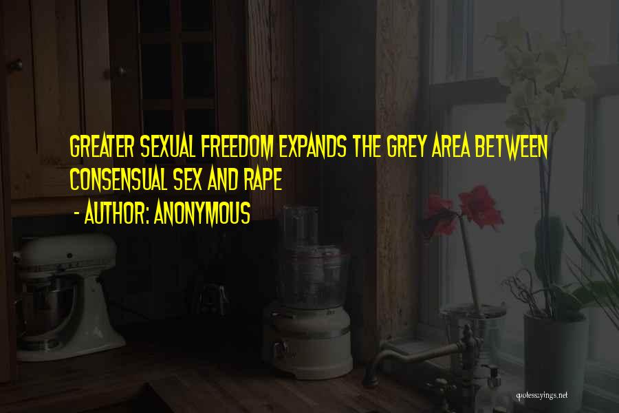 Anonymous Quotes: Greater Sexual Freedom Expands The Grey Area Between Consensual Sex And Rape