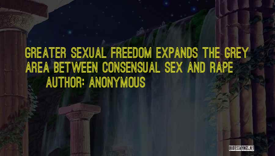 Anonymous Quotes: Greater Sexual Freedom Expands The Grey Area Between Consensual Sex And Rape