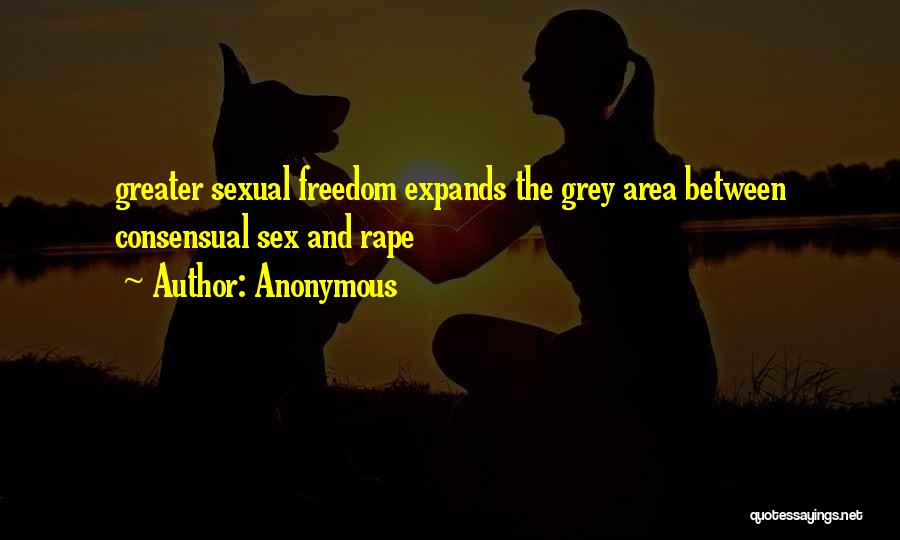 Anonymous Quotes: Greater Sexual Freedom Expands The Grey Area Between Consensual Sex And Rape