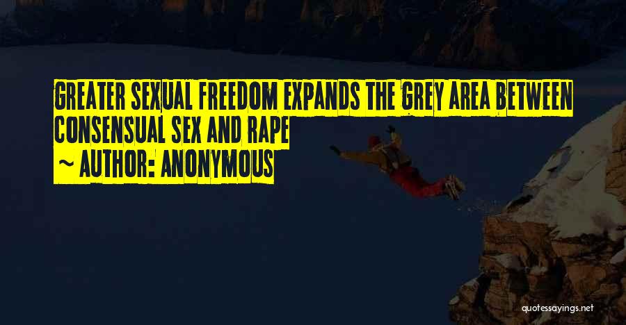 Anonymous Quotes: Greater Sexual Freedom Expands The Grey Area Between Consensual Sex And Rape