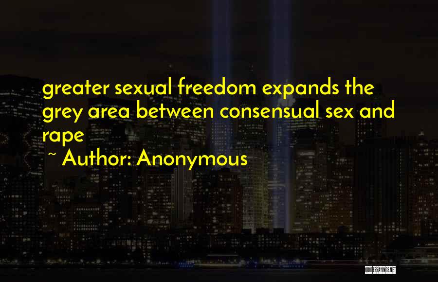 Anonymous Quotes: Greater Sexual Freedom Expands The Grey Area Between Consensual Sex And Rape