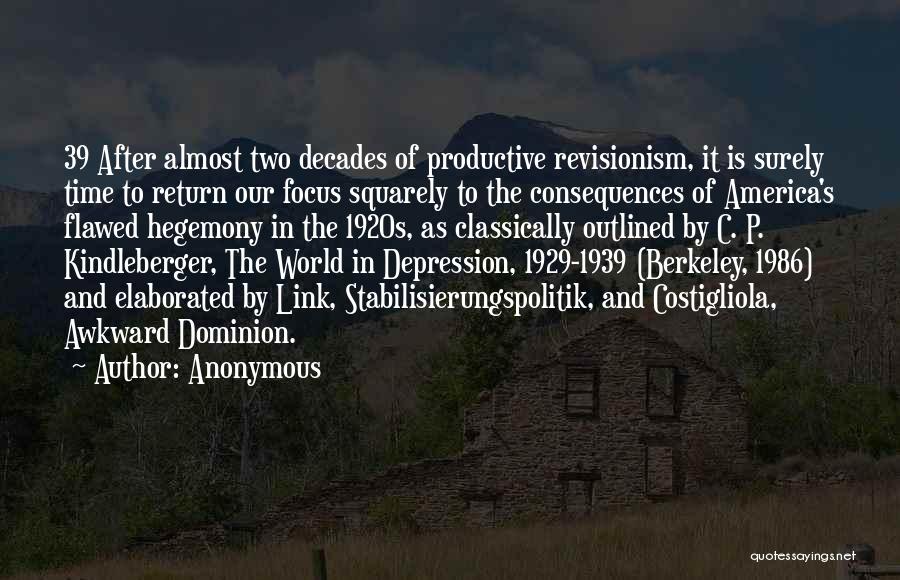 Anonymous Quotes: 39 After Almost Two Decades Of Productive Revisionism, It Is Surely Time To Return Our Focus Squarely To The Consequences