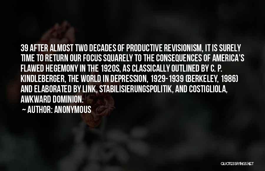 Anonymous Quotes: 39 After Almost Two Decades Of Productive Revisionism, It Is Surely Time To Return Our Focus Squarely To The Consequences