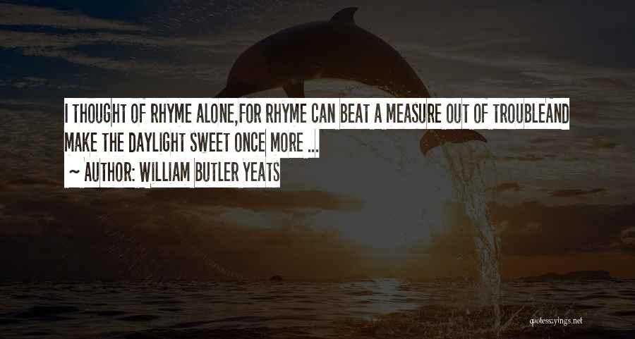 William Butler Yeats Quotes: I Thought Of Rhyme Alone,for Rhyme Can Beat A Measure Out Of Troubleand Make The Daylight Sweet Once More ...