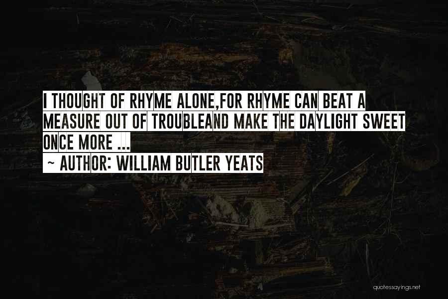 William Butler Yeats Quotes: I Thought Of Rhyme Alone,for Rhyme Can Beat A Measure Out Of Troubleand Make The Daylight Sweet Once More ...