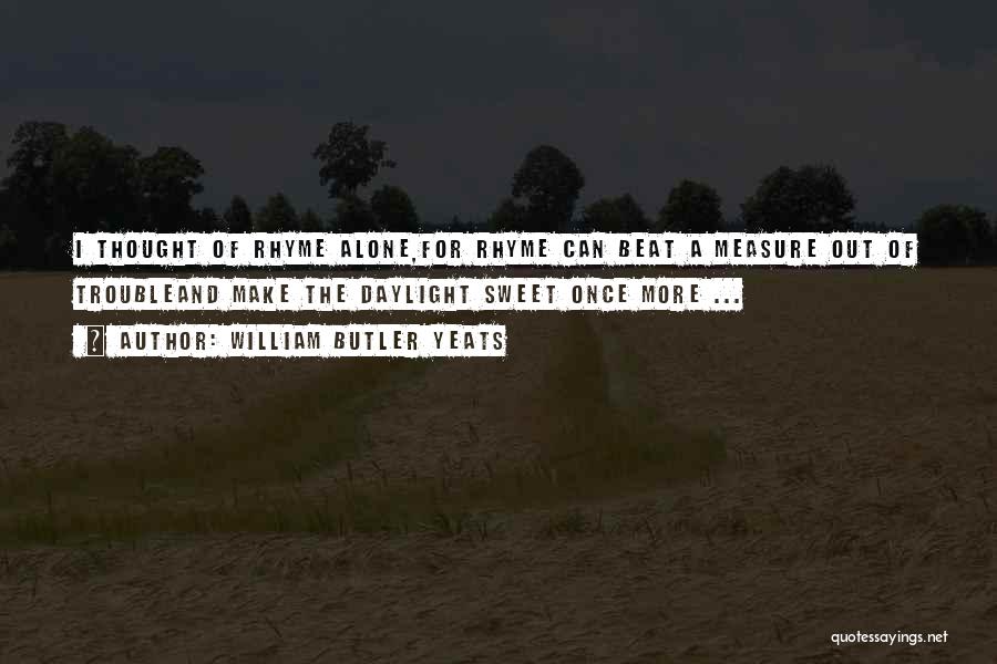 William Butler Yeats Quotes: I Thought Of Rhyme Alone,for Rhyme Can Beat A Measure Out Of Troubleand Make The Daylight Sweet Once More ...