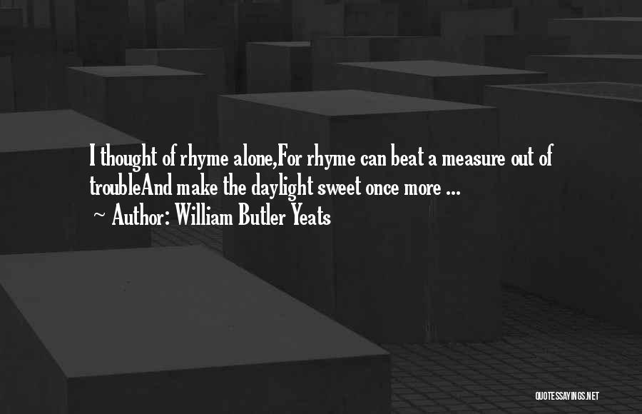 William Butler Yeats Quotes: I Thought Of Rhyme Alone,for Rhyme Can Beat A Measure Out Of Troubleand Make The Daylight Sweet Once More ...