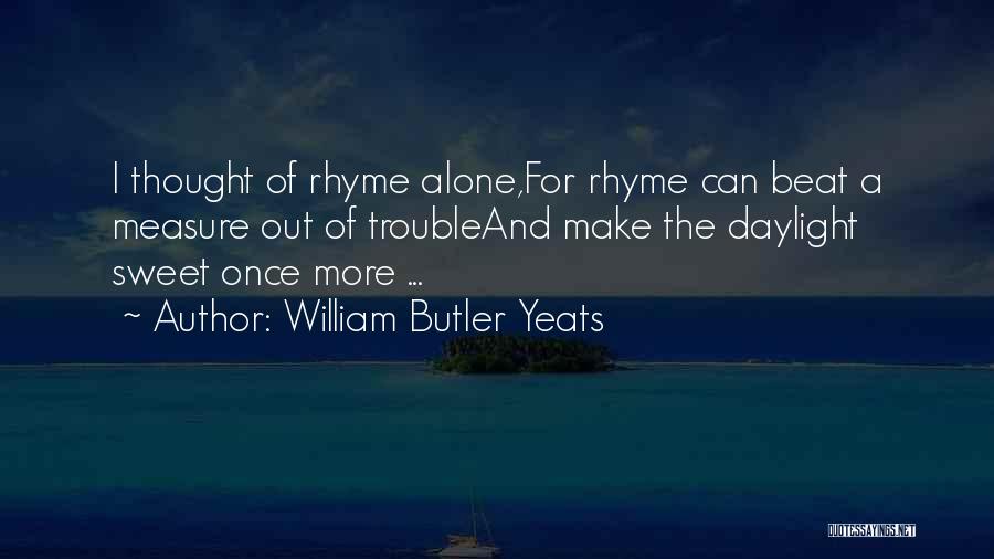 William Butler Yeats Quotes: I Thought Of Rhyme Alone,for Rhyme Can Beat A Measure Out Of Troubleand Make The Daylight Sweet Once More ...