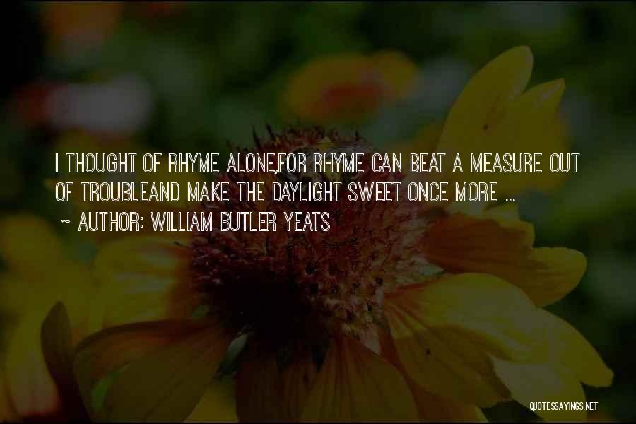 William Butler Yeats Quotes: I Thought Of Rhyme Alone,for Rhyme Can Beat A Measure Out Of Troubleand Make The Daylight Sweet Once More ...