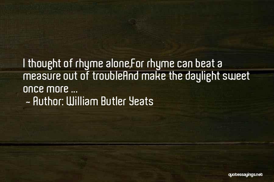 William Butler Yeats Quotes: I Thought Of Rhyme Alone,for Rhyme Can Beat A Measure Out Of Troubleand Make The Daylight Sweet Once More ...