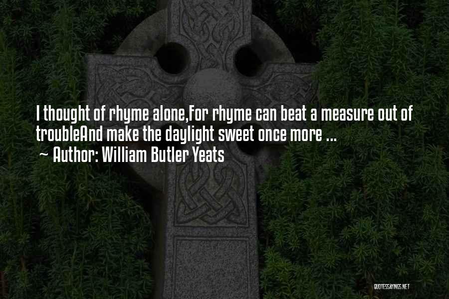 William Butler Yeats Quotes: I Thought Of Rhyme Alone,for Rhyme Can Beat A Measure Out Of Troubleand Make The Daylight Sweet Once More ...