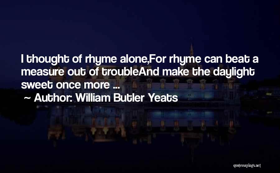 William Butler Yeats Quotes: I Thought Of Rhyme Alone,for Rhyme Can Beat A Measure Out Of Troubleand Make The Daylight Sweet Once More ...