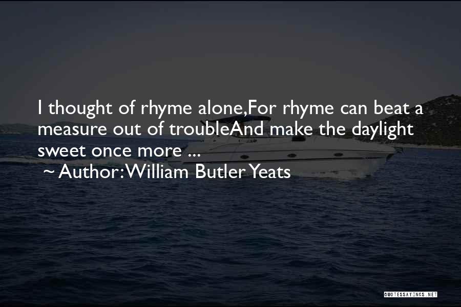 William Butler Yeats Quotes: I Thought Of Rhyme Alone,for Rhyme Can Beat A Measure Out Of Troubleand Make The Daylight Sweet Once More ...