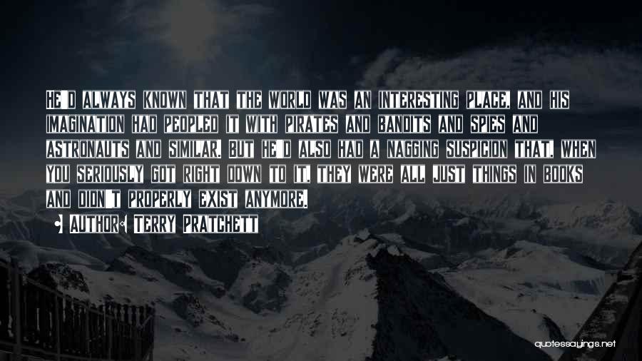Terry Pratchett Quotes: He'd Always Known That The World Was An Interesting Place, And His Imagination Had Peopled It With Pirates And Bandits