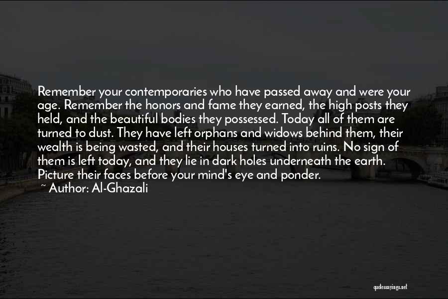 Al-Ghazali Quotes: Remember Your Contemporaries Who Have Passed Away And Were Your Age. Remember The Honors And Fame They Earned, The High