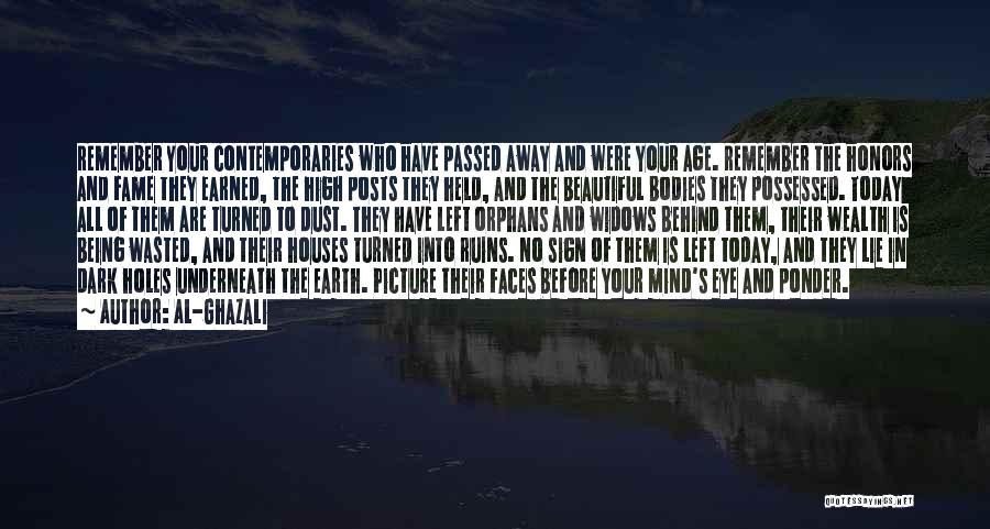 Al-Ghazali Quotes: Remember Your Contemporaries Who Have Passed Away And Were Your Age. Remember The Honors And Fame They Earned, The High