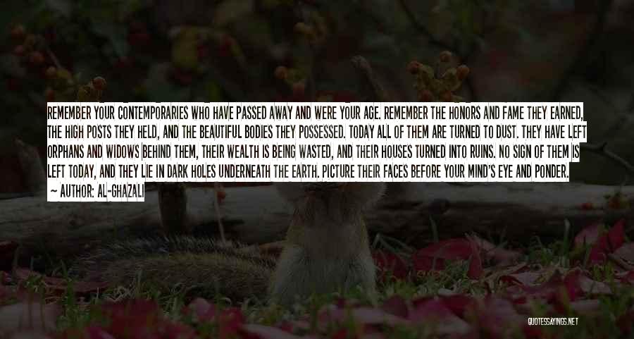 Al-Ghazali Quotes: Remember Your Contemporaries Who Have Passed Away And Were Your Age. Remember The Honors And Fame They Earned, The High