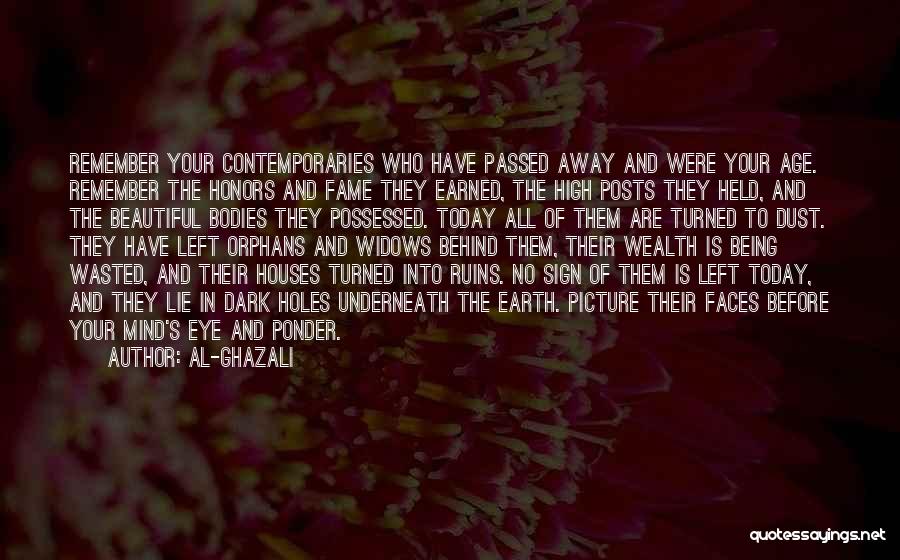 Al-Ghazali Quotes: Remember Your Contemporaries Who Have Passed Away And Were Your Age. Remember The Honors And Fame They Earned, The High