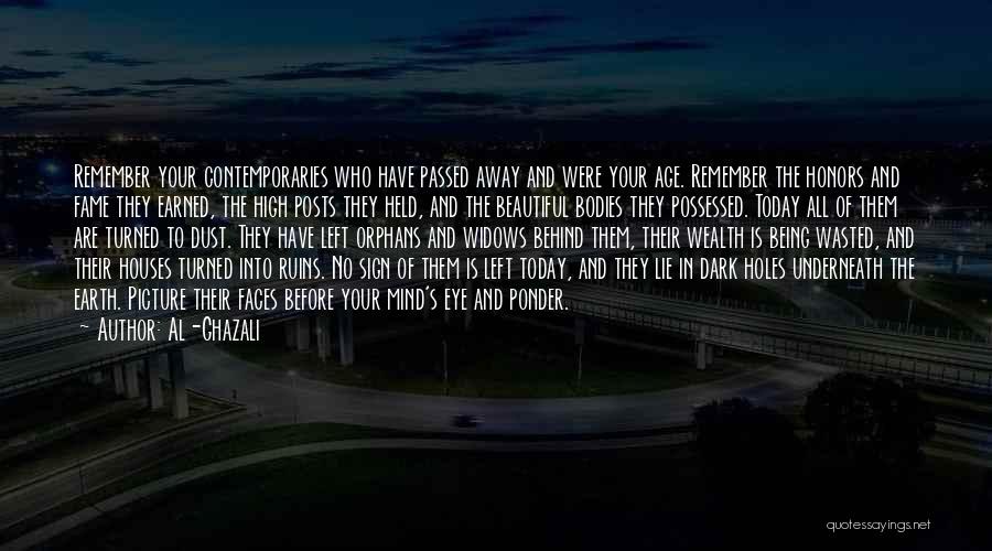 Al-Ghazali Quotes: Remember Your Contemporaries Who Have Passed Away And Were Your Age. Remember The Honors And Fame They Earned, The High