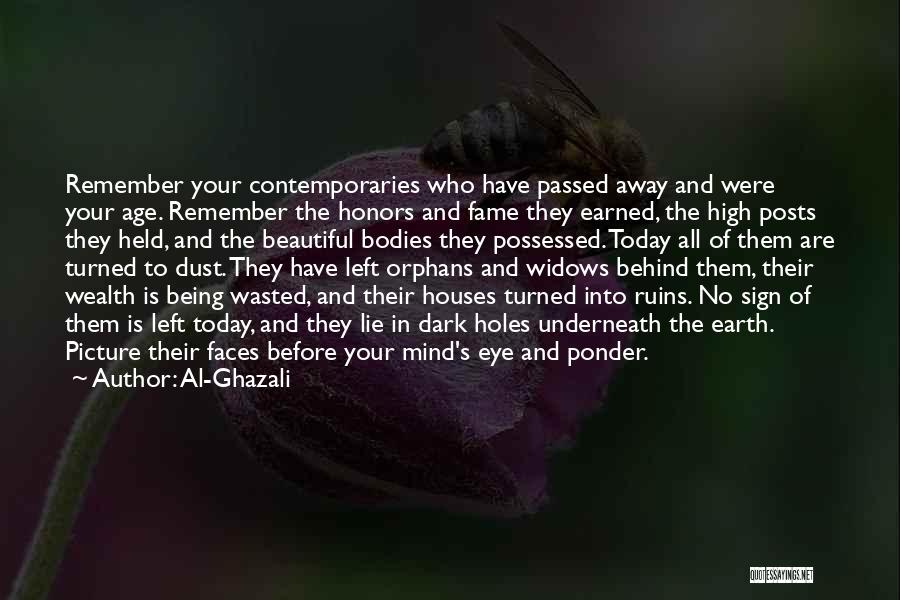 Al-Ghazali Quotes: Remember Your Contemporaries Who Have Passed Away And Were Your Age. Remember The Honors And Fame They Earned, The High