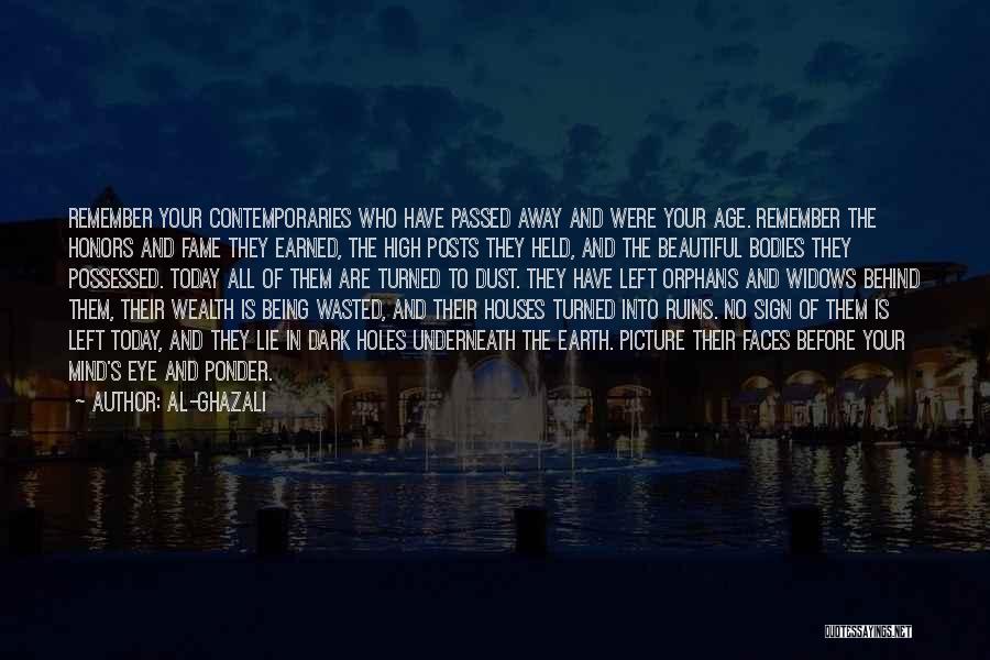 Al-Ghazali Quotes: Remember Your Contemporaries Who Have Passed Away And Were Your Age. Remember The Honors And Fame They Earned, The High