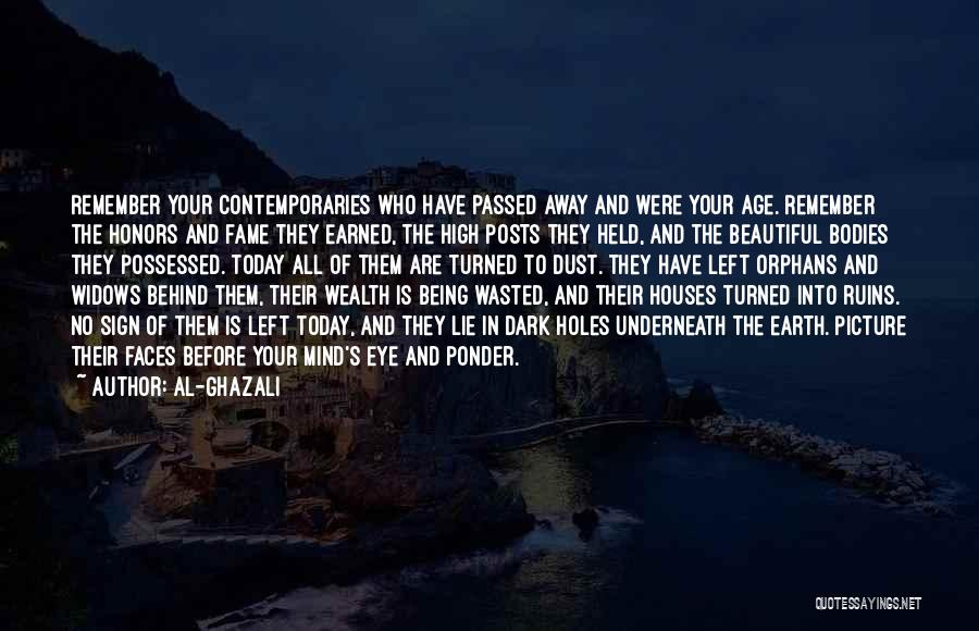 Al-Ghazali Quotes: Remember Your Contemporaries Who Have Passed Away And Were Your Age. Remember The Honors And Fame They Earned, The High