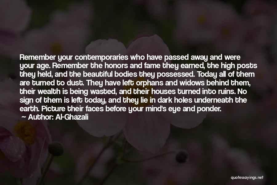 Al-Ghazali Quotes: Remember Your Contemporaries Who Have Passed Away And Were Your Age. Remember The Honors And Fame They Earned, The High