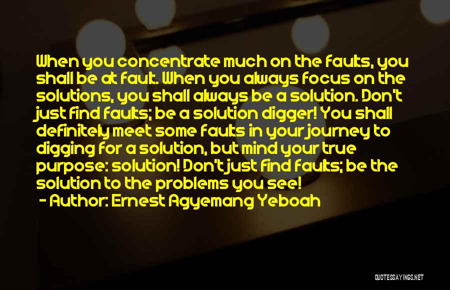 Ernest Agyemang Yeboah Quotes: When You Concentrate Much On The Faults, You Shall Be At Fault. When You Always Focus On The Solutions, You