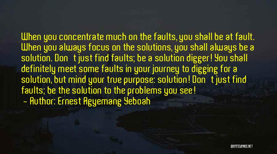 Ernest Agyemang Yeboah Quotes: When You Concentrate Much On The Faults, You Shall Be At Fault. When You Always Focus On The Solutions, You