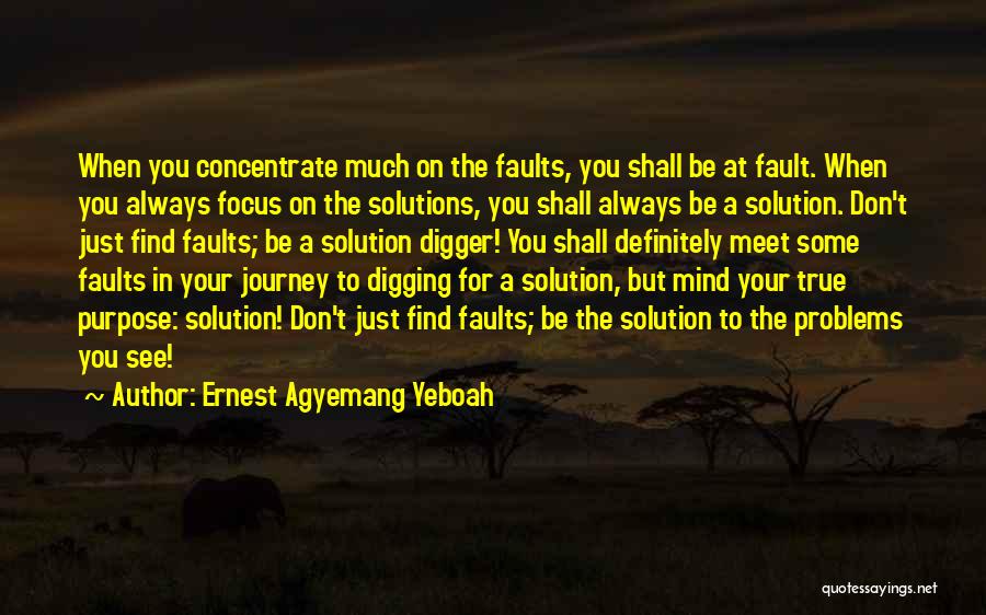 Ernest Agyemang Yeboah Quotes: When You Concentrate Much On The Faults, You Shall Be At Fault. When You Always Focus On The Solutions, You