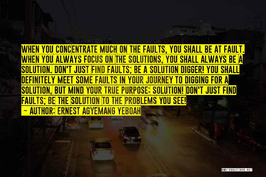Ernest Agyemang Yeboah Quotes: When You Concentrate Much On The Faults, You Shall Be At Fault. When You Always Focus On The Solutions, You