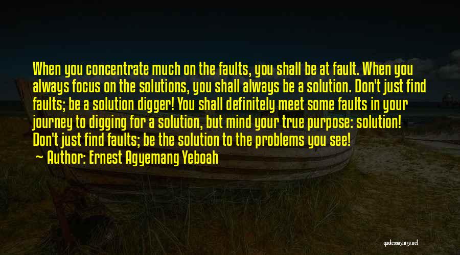 Ernest Agyemang Yeboah Quotes: When You Concentrate Much On The Faults, You Shall Be At Fault. When You Always Focus On The Solutions, You