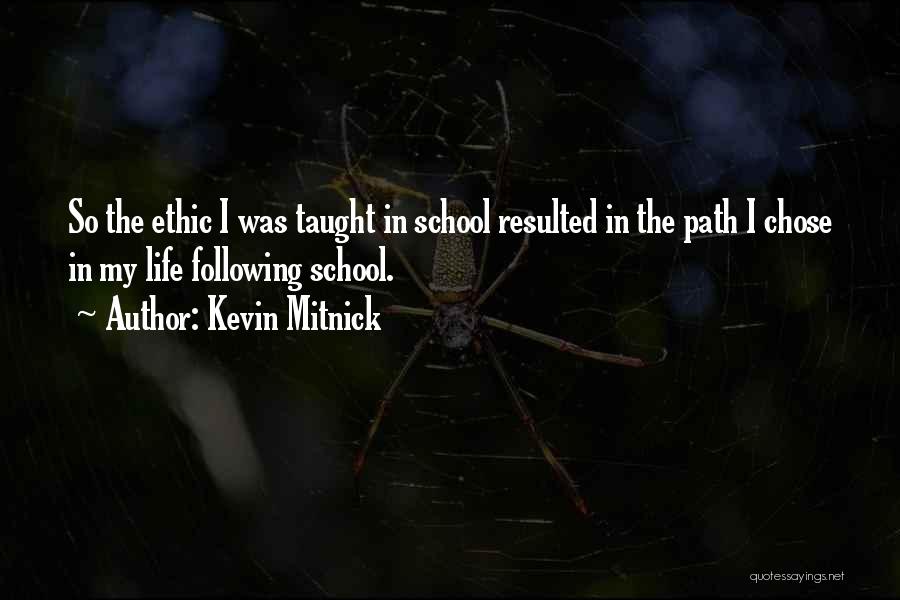 Kevin Mitnick Quotes: So The Ethic I Was Taught In School Resulted In The Path I Chose In My Life Following School.