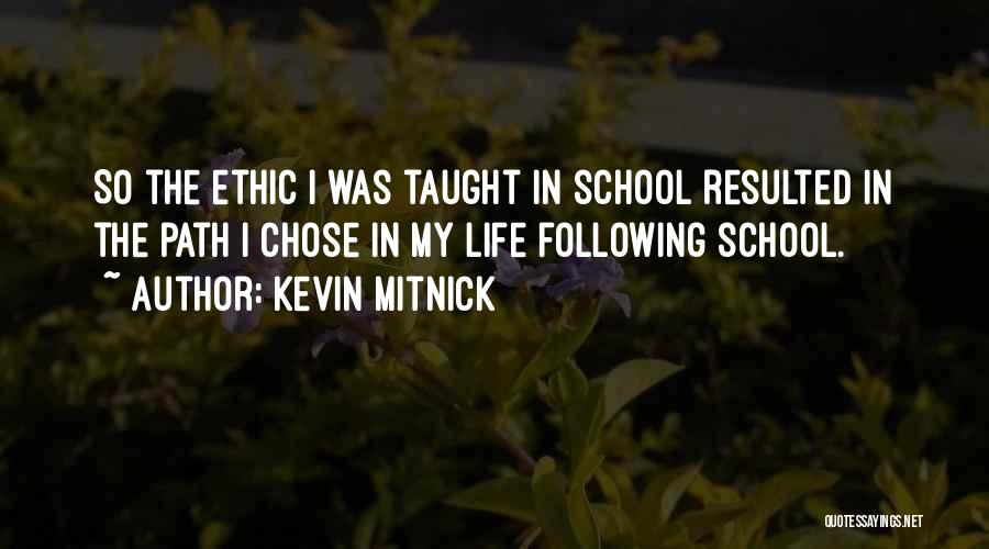 Kevin Mitnick Quotes: So The Ethic I Was Taught In School Resulted In The Path I Chose In My Life Following School.