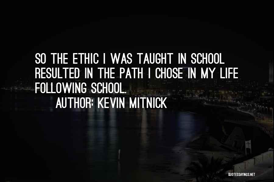 Kevin Mitnick Quotes: So The Ethic I Was Taught In School Resulted In The Path I Chose In My Life Following School.