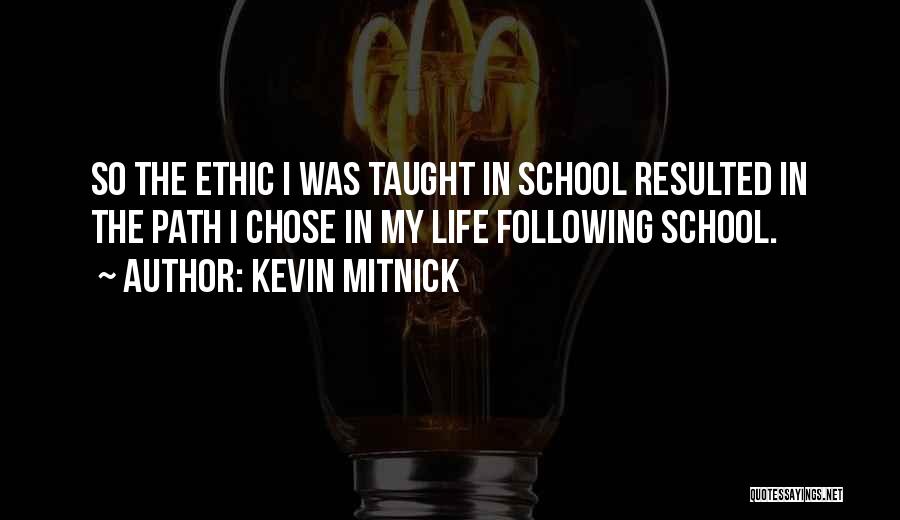 Kevin Mitnick Quotes: So The Ethic I Was Taught In School Resulted In The Path I Chose In My Life Following School.