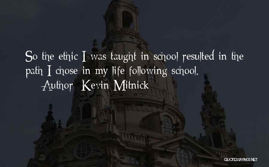 Kevin Mitnick Quotes: So The Ethic I Was Taught In School Resulted In The Path I Chose In My Life Following School.