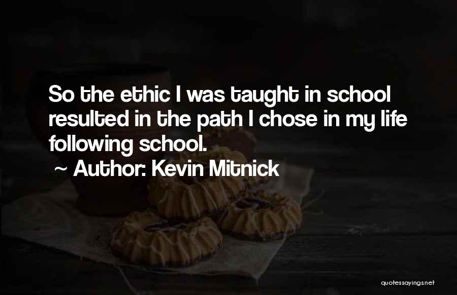 Kevin Mitnick Quotes: So The Ethic I Was Taught In School Resulted In The Path I Chose In My Life Following School.